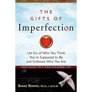 The Gifts of Imperfection: Let Go of Who You Think You're Supposed to Be and Embrace Who You Are