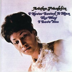 I Never Loved a Man the Way I Love You - Aretha Franklin